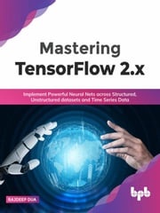 Mastering TensorFlow 2.x: Implement Powerful Neural Nets across Structured, Unstructured datasets and Time Series Data (English Edition) Rajdeep Dua