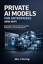 PRIVATE AI MODELS FOR ENTERPRISES (2026-2027): A Strategic Guide for Business Leaders, IT Executives