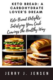 Keto Bread: A Carbohydrate Lover's Dream Jerry J. Jensen