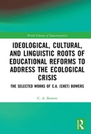 Ideological, Cultural, and Linguistic Roots of Educational Reforms to Address the Ecological Crisis C. A. Bowers
