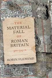 The Material Fall of Roman Britain, 300-525 CE Robin Fleming