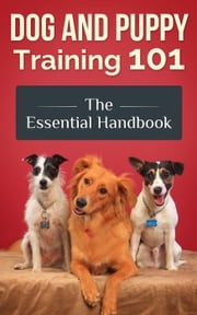 Dog and Puppy Training 101 - The Essential Handbook: Dog Care and Health: Raising Well-Trained, Happy, and Loving Pets Jimmy Romo