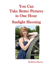 You Can Take Better Pictures In One Hour: Sunlight Shooting Robert Kerner