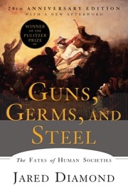 Guns, Germs, and Steel: The Fates of Human Societies (20th Anniversary Edition) Jared Diamond, Ph.D.