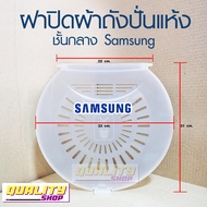 ฝาปิดผ้าถังปั่นแห้ง ชั้นกลางSamsung 13-18kg