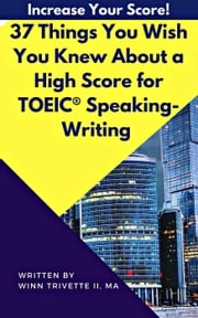 37 Things You Wish You Knew About a High Score for TOEIC® Speaking-Writing Winn Trivette, MA