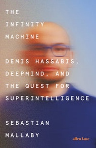 The Infinity Machine: Demis Hassabis, DeepMind, and the Quest for Superintelligence