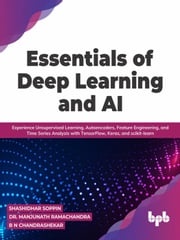 Essentials of Deep Learning and AI: Experience Unsupervised Learning, Autoencoders, Feature Engineering, and Time Series Analysis with TensorFlow, Keras, and scikit-learn (English Edition) Shashidhar Soppin