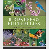 Birds, Bees &amp; Butterflies: Bringing Nature into Your Yard &amp; Garden