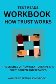 WORKBOOK: HOW TRUST WORKS: A GUIDE TO PETER H. KIM'S BOOK TENT READS