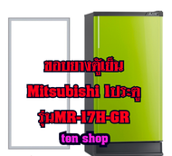ขอบยางตู้เย็น Mitsubishi 1ประตู รุ่นMR-17H-GR