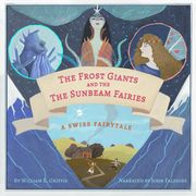 Frost Giants &amp; The Sunbeam Fairies, The: A Swiss Fairytale William Elliot Griffis