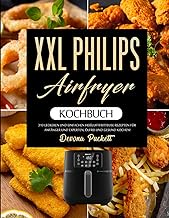 XXL Philips Airfryer Kochbuch: 310 Leckeren und Einfachen Heißluftfritteuse Rezepten für Anfänger und Experten, Ölfrei und gesund kochen! (German Edition)