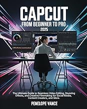 CapCut From Beginners To Pro: The Ultimate Guide to Seamless Video Editing, Stunning Effects, and Cr