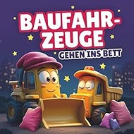 Baufahrzeuge gehen ins Bett: Ein Reimbuch für Kinder, die nicht schlafen gehen wollen