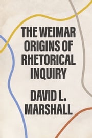 The Weimar Origins of Rhetorical Inquiry David L. Marshall