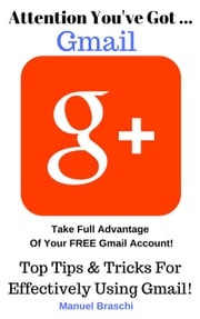 You've Got Gmail... Take Full Advantage Of Your Free Gmail Account! Manuel Braschi