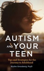 Autism and Your Teen Blythe Grossberg PsyD