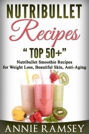 Nutribullet Recipes: Top 51 Nutribullet Smoothie Recipes for Weight Loss, Beautiful Skin, Anti-aging Annie Ramsey