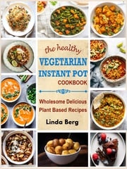 The healthy Vegetarian Instant Pot Cookbook Linda Berg