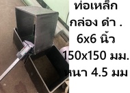 ท่อเหล็กกล่อง ดำ . 6x6 นิ้ว 150x150 มม. หนา 4.5 มม เหล็กกล่องเหล็กท่อสี่เหลี่ยม (Carbon Steel Square