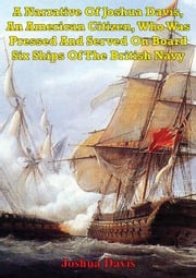 A Narrative Of Joshua Davis, An American Citizen, Who Was Pressed And Served On Board Six Ships Of The British Navy Joshua Davis