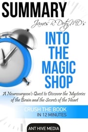 James R. Doty MD’S Into the Magic Shop A Neurosurgeon’s Quest to Discover the Mysteries of the Brain and the Secrets of the Heart | Summary Ant Hive Media