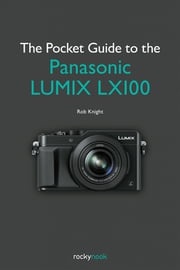 The Pocket Guide to the Panasonic LUMIX LX100 Rob Knight