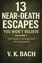 13 Near-Death Escapes You Won’t Believe – Volume 7: True Stories of Meaning Found After Coming Back