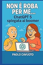 Non è roba per me... Chatgpt5 spiegata ai boomer (Intelligenza artificiale per tutti, Band 4)