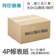 【電腦連續報表紙】80行 9.5*11*4P 白藍紅黃 / 雙切 / 中一刀 / 超值組1箱 (足量800份)