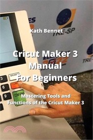 Cricut Maker 3 Manual For Beginners: Mastering Tools and Functions of the Cricut Maker 3