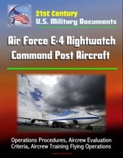 21st Century U.S. Military Documents: Air Force E-4 Nightwatch Command Post Aircraft - Operations Procedures, Aircrew Evaluation Criteria, Aircrew Training Flying Operations Progressive Management