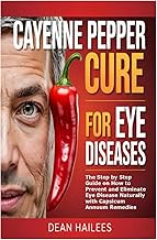 Cayenne Pepper Cure for Eye Diseases: The Step by Step Guide on How to Prevent and Eliminate Eye Dis