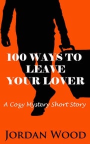 100 Ways To Leave Your Lover: A Cozy Mystery Short Story Jordan Wood