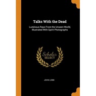 talks with the dead luminous rays from the unseen world illustrated with spirit photographs Lobb, Jo