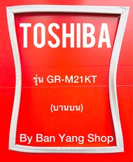 ขอบยางตู้เย็น TOSHIBA รุ่น GR-M21KT (บานบน)