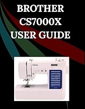 Brother CS7000X User Guide: The Comprehensive Step-by-Step Manual with Troubleshooting, Pro Tips, Ha