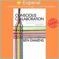 Conscious Collaboration : Re-Thinking The Way We Work Together, For Good by Ben Emmens (UK edition, paperback)