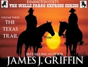 Remington Colt's The Wells Fargo Express Series - Volume 3 - The Texas Trail James J. Griffin