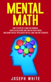 Mental Math: How to Develop a Mind for Numbers, Rapid Calculations and Creative Math Tricks (Including Special Speed Math for SAT, GMAT and GRE Students) Joseph White