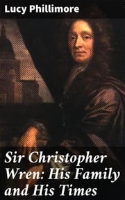 Sir Christopher Wren: His Family and His Times Lucy Phillimore