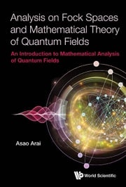 Analysis On Fock Spaces And Mathematical Theory Of Quantum Fields: An Introduction To Mathematical Analysis Of Quantum Fields Asao Arai