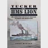 Tucker and Hms Lion: The Exploits of Lieutenant Reginald Tucker in the Grand Fleet