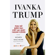 Ivanka Trump - Phụ Nữ Hiện Đại Viết Lại Luật Thành Công: Cuốn Sách Trang Bị Cho Phụ Nữ Hiện Đại Nhữn