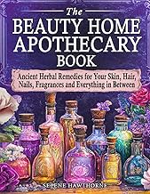 The Beauty Home Apothecary Book: Ancient Herbal Remedies for Your Skin, Hair, Nails, Fragrances and 