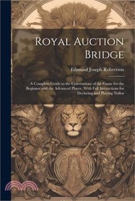 Royal Auction Bridge: A Complete Guide to the Conventions of the Game for the Beginner and the Advanced Player, With Full Instructions for D