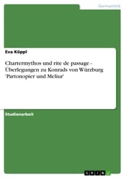 Chartermythos und rite de passage - Überlegungen zu Konrads von Würzburg 'Partonopier und Meliur' Eva Köppl