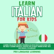 Learn Italian for Kids: Learning Italian for Children &amp; Beginners Has Never Been Easier Before! Have Fun Whilst Learning Fantastic Exercises for Accurate Pronunciations, Daily Used Phrases, &amp; Vocabulary! Pro Language Learning