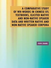 A Comparative Study of Wh-Words in Chinese Efl Textbooks, Elicited Native and Non-Native Speaker Data and Written Native and Non-Native Speaker Corpora Feifei Zhang